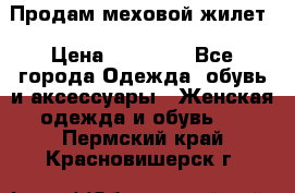 Продам меховой жилет › Цена ­ 14 500 - Все города Одежда, обувь и аксессуары » Женская одежда и обувь   . Пермский край,Красновишерск г.